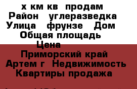 2х км кв. продам › Район ­ углеразведка › Улица ­ фрунзе › Дом ­ 48 › Общая площадь ­ 45 › Цена ­ 3 400 - Приморский край, Артем г. Недвижимость » Квартиры продажа   